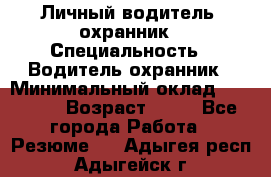 Личный водитель- охранник › Специальность ­ Водитель охранник › Минимальный оклад ­ 90 000 › Возраст ­ 41 - Все города Работа » Резюме   . Адыгея респ.,Адыгейск г.